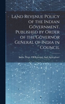 India Dept of Revenue and Agriculture - Land Revenue Policy of the Indian Government. Published by Order of the Governor General of India in Council, Inbunden