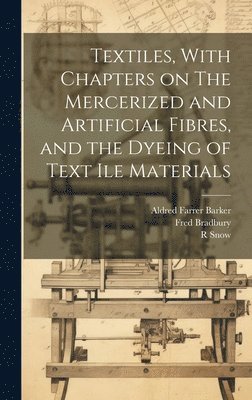 Textiles, With Chapters on The Mercerized and Artificial Fibres, and the Dyeing of Text ile Materials 1