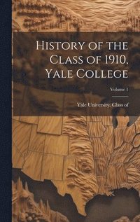bokomslag History of the Class of 1910, Yale College; Volume 1