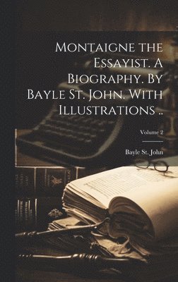 Bayle St John, Bayle St. John - Montaigne the Essayist. A Biography. By Bayle St. John. With Illustrations ..; Volume 2, Inbunden