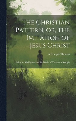 A Kempis Thomas, A. Kempis Thomas - Christian Pattern, or, the Imitation of Jesus Christ, Inbunden