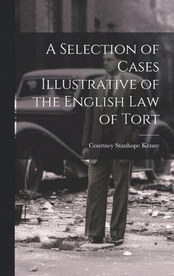 Courtney Stanhope Kenny - Selection of Cases Illustrative of the English law of Tort, Inbunden