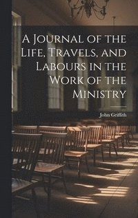 bokomslag A Journal of the Life, Travels, and Labours in the Work of the Ministry