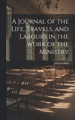 bokomslag A Journal of the Life, Travels, and Labours in the Work of the Ministry
