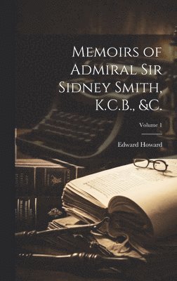 Memoirs of Admiral Sir Sidney Smith, K.C.B., &c.; Volume 1 1