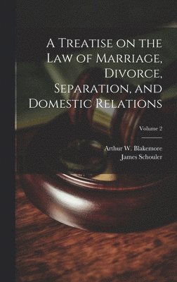 James Schouler, Arthur W 1875-1916 Blakemore, Arthur W. 1875-1916 Blakemore, Arthur W. Blakemore - Treatise on the law of Marriage, Divorce, Separation, and Domestic Relations; Volume 2, Inbunden