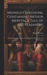 bokomslag Midnight Effusions, Containing Arthur Mervyn, a Tale of the Peasantry; With London; The Groans of the Britons; the Shipwreck; and Other Poems