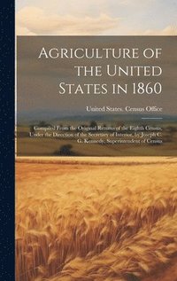 bokomslag Agriculture of the United States in 1860; Compiled From the Original Returns of the Eighth Census, Under the Direction of the Secretary of Interior, by Joseph C. G. Kennedy, Superintendent of Census