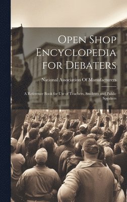 Open Shop Encyclopedia for Debaters; a Reference Book for use of Teachers, Students and Public Speakers