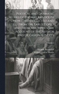 bokomslag Poetical and Dramatic Works of Thomas Randolph ... Now First Collected and ed. From the Early Copies and From mss. With Some Account of the Author and Occasional Notes; Volume 1