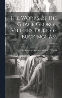 bokomslag The Works of His Grace George Villiers, Duke of Buckingham; Volume 2