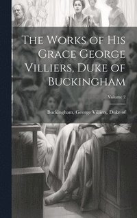 bokomslag Works of His Grace George Villiers, Duke of Buckingham; Volume 2