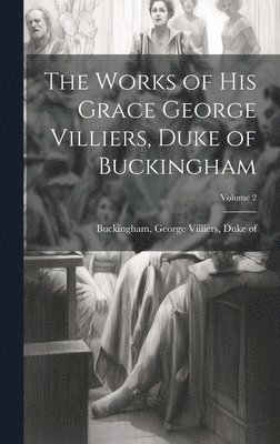 bokomslag Works of His Grace George Villiers, Duke of Buckingham; Volume 2