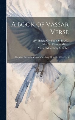 A Book of Vassar Verse; Reprints From the Vassar Miscellany Monthly, 1894-1916 1