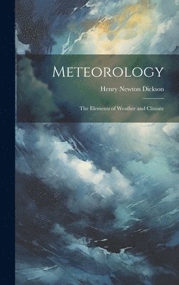 Henry Newton Dickson - Meteorology; the Elements of Weather and Climate, Inbunden