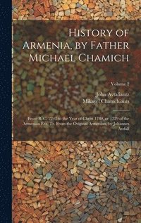 bokomslag History of Armenia, by Father Michael Chamich; From B. C. 2247 to the Year of Christ 1780, or 1229 of the Armenian era, tr. From the Original Armenian, by Johannes Avdall; Volume 2