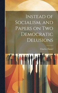 bokomslag Instead of Socialism, and Papers on two Democratic Delusions