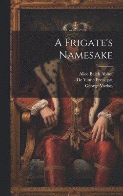 George Varian, Alice Balch Abbot, De Vinne Press Prt - Frigate's Namesake, Inbunden