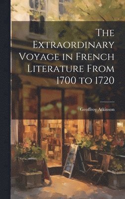 bokomslag The Extraordinary Voyage in French Literature From 1700 to 1720