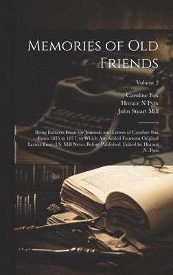 John Stuart Mill, Caroline Fox, Horace N Pym - Memories of old Friends; Being Extracts From the Journals and Letters of Caroline Fox From 1835 to 1871, to Which are Added Fourteen Original Letters From J.S. Mill Never Before Published. Edited by Horace N. Pym; Volume 2, Inbunden