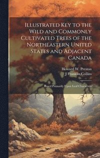 bokomslag Illustrated key to the Wild and Commonly Cultivated Trees of the Northeastern United States and Adjacent Canada; Based Primarily Upon Leaf Characters