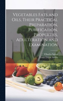 Vegetables Fats and Oils, Their Practical Preparation, Purification, Properties, Adulteration and Examination 1