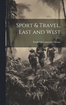 Frederick Courteney Selous - Sport & Travel, East and West, Inbunden