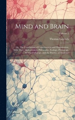 Mind and Brain: Or, The Correlations of Consciousness and Organization; With Their Applications to Philosophy, Zoology, Physiology, Me 1