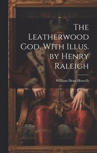 bokomslag The Leatherwood god. With Illus. by Henry Raleigh