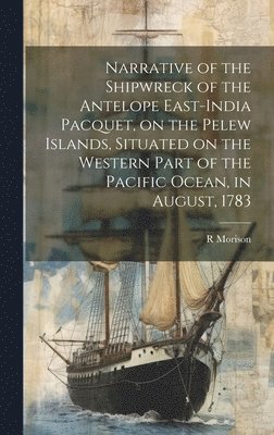 bokomslag Narrative of the Shipwreck of the Antelope East-India Pacquet, on the Pelew Islands, Situated on the Western Part of the Pacific Ocean, in August, 1783
