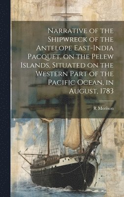 R Morison, R. Morison - Narrative of the Shipwreck of the Antelope East-India Pacquet, on the Pelew Islands, Situated on the Western Part of the Pacific Ocean, in August, 1783, Inbunden