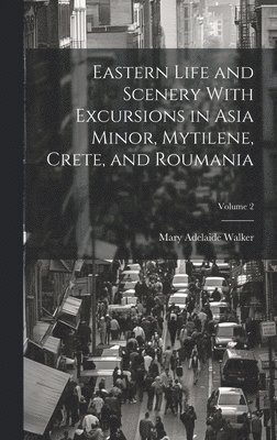 bokomslag Eastern Life and Scenery With Excursions in Asia Minor, Mytilene, Crete, and Roumania; Volume 2