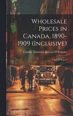 Wholesale Prices in Canada, 1890-1909 (inclusive); Special Report 1