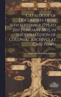 bokomslag Catalogue of Documents From 16th September 1795 to 21st February 1803, in the Collection of Colonial Archives at Cape Town