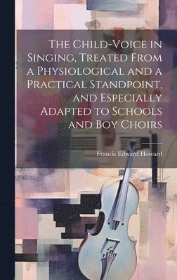 bokomslag The Child-voice in Singing, Treated From a Physiological and a Practical Standpoint, and Especially Adapted to Schools and boy Choirs