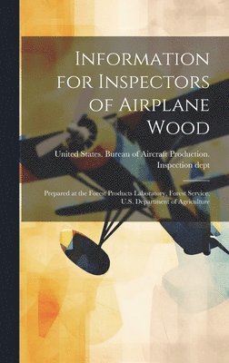 United States Bureau of Aircraft Pro - Information for Inspectors of Airplane Wood; Prepared at the Forest Products Laboratory, Forest Service, U.S. Department of Agriculture, Inbunden