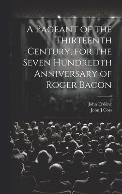 A Pageant of the Thirteenth Century, for the Seven Hundredth Anniversary of Roger Bacon 1