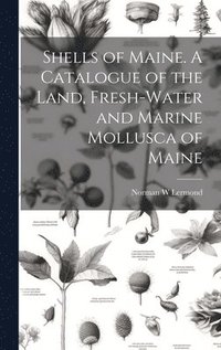 bokomslag Shells of Maine. A Catalogue of the Land, Fresh-water and Marine Mollusca of Maine