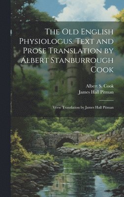 Albert S 1853-1927 Cook, James Hall Pitman - Old English Physiologus. Text and Prose Translation by Albert Stanburrough Cook; Verse Translation by James Hall Pitman, Inbunden