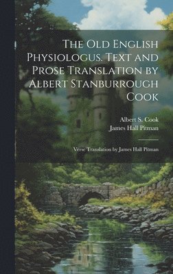 The Old English Physiologus. Text and Prose Translation by Albert Stanburrough Cook; Verse Translation by James Hall Pitman 1