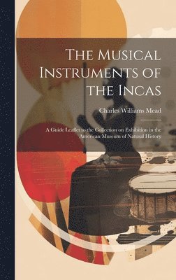 The Musical Instruments of the Incas; a Guide Leaflet to the Collection on Exhibition in the American Museum of Natural History 1