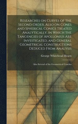 Researches on Curves of the Second Order, Also on Cones and Spherical Conics Treated Analytically, in Which the Tangencies of Apollonius are Investigated, and General Geometrical Constructions 1