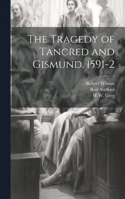 W W 1875-1959 Greg, Robert Wilmot, Rod Stafford - Tragedy of Tancred and Gismund. 1591-2, Inbunden