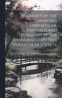 bokomslag Syllabary of the Shanghai Vernacular. Prepared and Published by the Shanghai Christian Vernacular Society