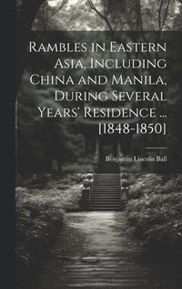 bokomslag Rambles in Eastern Asia, Including China and Manila, During Several Years' Residence ... [1848-1850]