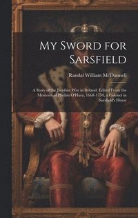 bokomslag My Sword for Sarsfield; a Story of the Jacobite war in Ireland. Edited From the Memoirs of Phelim O'Hara, 1668-1750, a Colonel in Sarsfield's Horse