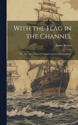 bokomslag With the Flag in the Channel; or, The Adventures of Captain Gustavus Conyngham