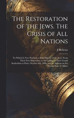 bokomslag The Restoration of the Jews. The Crisis of all Nations; to Which is now Prefixed, a Brief History of the Jews, From Their First Dispersion, to the Calling of Their Grand Sanhedrim at Paris, October