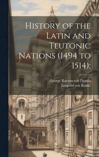 bokomslag History of the Latin and Teutonic Nations (1494 to 1514);