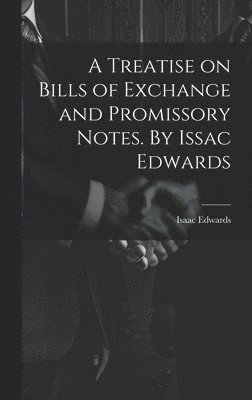 A Treatise on Bills of Exchange and Promissory Notes. By Issac Edwards 1